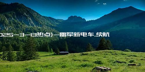 (2025-3-13热点)-雷军新电车，续航820km，22.9万起售，挑战Model Y